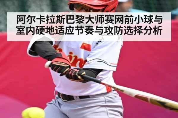阿尔卡拉斯巴黎大师赛网前小球与室内硬地适应节奏与攻防选择分析 | BOBSports